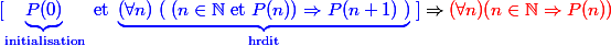 {\blue [\underbrace{P(0)}_{\text{initialisation}} \text{ et } \underbrace{(\forall n)\;(\;(n \in \N \text{ et }P(n)) \Rightarrow P(n+1)\;)}_{\text{hrdit}}\;]} \Rightarrow \red (\forall n)(n \in \N \Rightarrow P(n)) 